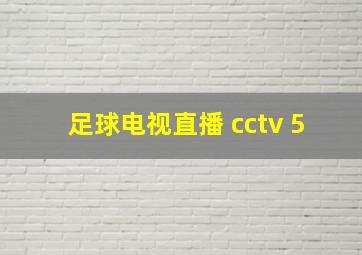 足球电视直播 cctv 5